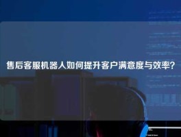 售后客服机器人如何提升客户满意度与效率？