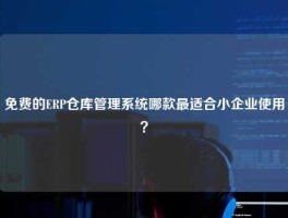 免费的ERP仓库管理系统哪款最适合小企业使用？