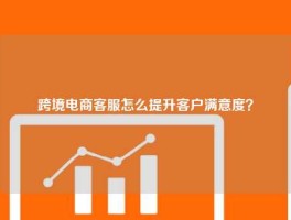 跨境电商客服怎么提升客户满意度？