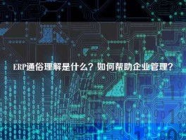 ERP通俗理解是什么？如何帮助企业管理？