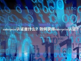 enterprise认证是什么？如何获得enterprise认证？