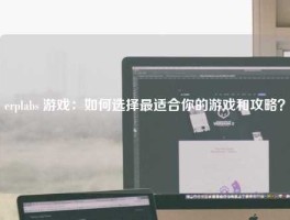 erplabs 游戏：如何选择最适合你的游戏和攻略？