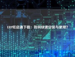ERP旺店通下载：如何快速安装与使用？