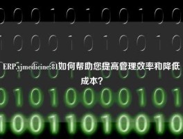 ERP.yjmedicine:81如何帮助您提高管理效率和降低成本？