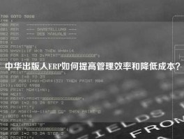 中华出版人ERP如何提高管理效率和降低成本？