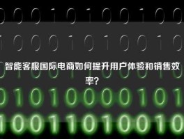 智能客服国际电商如何提升用户体验和销售效率？