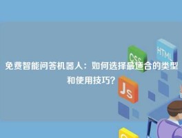 免费智能问答机器人：如何选择最适合的类型和使用技巧？