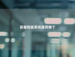 客服智能系统推荐哪个