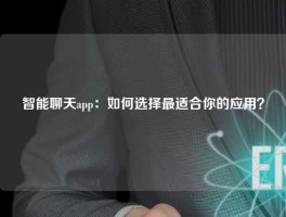 智能聊天app：如何选择最适合你的应用？