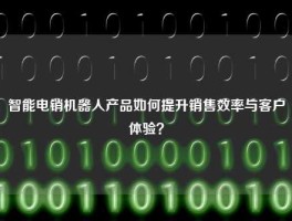智能电销机器人产品如何提升销售效率与客户体验？