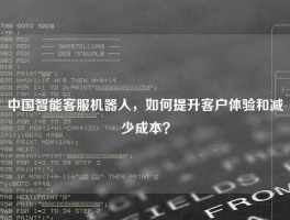 中国智能客服机器人，如何提升客户体验和减少成本？