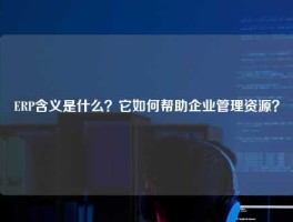 ERP含义是什么？它如何帮助企业管理资源？