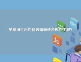 免费IM平台如何选择最适合你的工具？