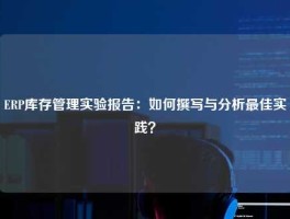 ERP库存管理实验报告：如何撰写与分析最佳实践？