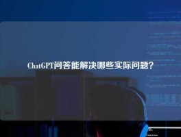 ChatGPT问答能解决哪些实际问题？