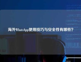 海外WhatsApp使用技巧与安全性有哪些？
