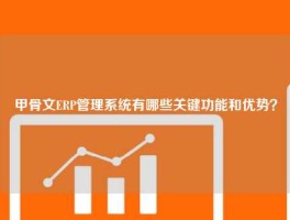 甲骨文ERP管理系统有哪些关键功能和优势？