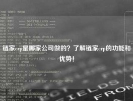 链家erp是哪家公司做的？了解链家erp的功能和优势！