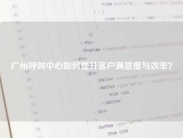 广州呼叫中心如何提升客户满意度与效率？
