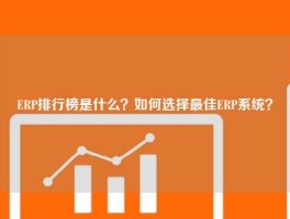 ERP排行榜是什么？如何选择最佳ERP系统？