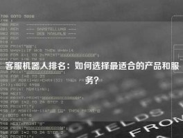 客服机器人排名：如何选择最适合的产品和服务？