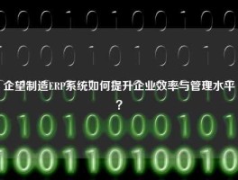 企望制造ERP系统如何提升企业效率与管理水平？