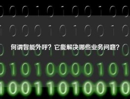 何谓智能外呼？它能解决哪些业务问题？