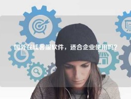 国外在线客服软件，适合企业使用吗？