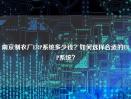 南京制衣厂ERP系统多少钱？如何选择合适的ERP系统？