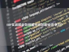 ERP实训就业如何提升你的职业竞争力？