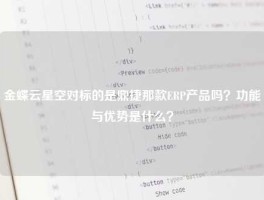 金蝶云星空对标的是鼎捷那款ERP产品吗？功能与优势是什么？