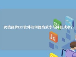 跨境品牌ERP软件如何提高效率与降低成本？