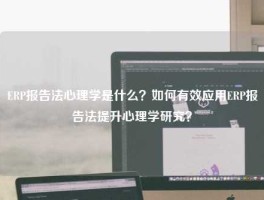ERP报告法心理学是什么？如何有效应用ERP报告法提升心理学研究？