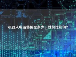 机器人电话售价是多少，性价比如何？