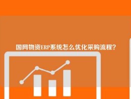 国网物资ERP系统怎么优化采购流程？