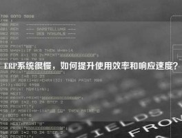 ERP系统很慢，如何提升使用效率和响应速度？