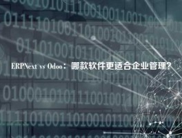 ERPNext vs Odoo：哪款软件更适合企业管理？