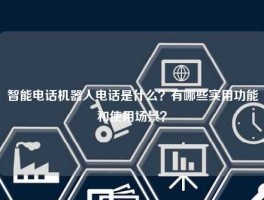 智能电话机器人电话是什么？有哪些实用功能和使用场景？