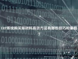 ERP系统购买原材料高效方法有哪些技巧和策略？