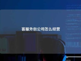 客服外包公司怎么经营