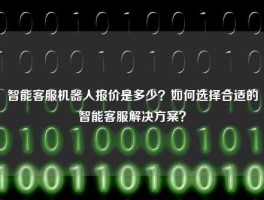 智能客服机器人报价是多少？如何选择合适的智能客服解决方案？