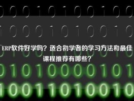 ERP软件好学吗？适合初学者的学习方法和最佳课程推荐有哪些？