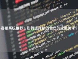 客服系统推荐：如何选择最适合您的企业需求？