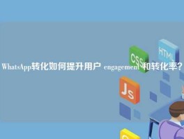 WhatsApp转化如何提升用户 engagement 和转化率？