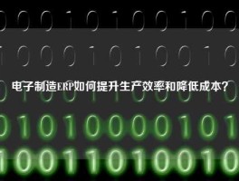 电子制造ERP如何提升生产效率和降低成本？