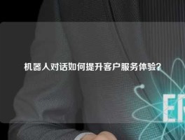 机器人对话如何提升客户服务体验？