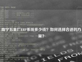 南宁五金厂ERP系统多少钱？如何选择合适的方案？