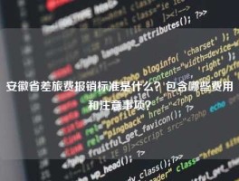 安徽省差旅费报销标准是什么？包含哪些费用和注意事项？