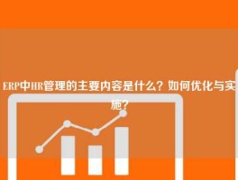 ERP中HR管理的主要内容是什么？如何优化与实施？