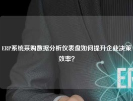 ERP系统采购数据分析仪表盘如何提升企业决策效率？